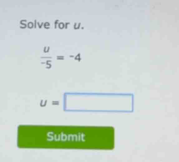 solve for (u). \\\\frac{u}{-5} = -4\\ (u =) submit