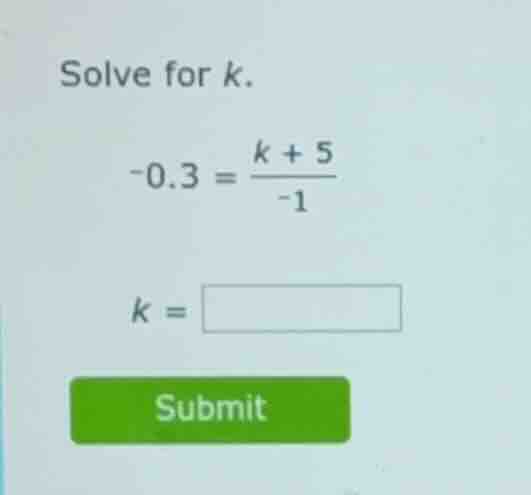 solve for (k). \\-0.3 = \\frac{k + 5}{-1}\\ (k =)