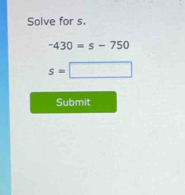 solve for s. \\-430 = s - 750\\ \\s = \\