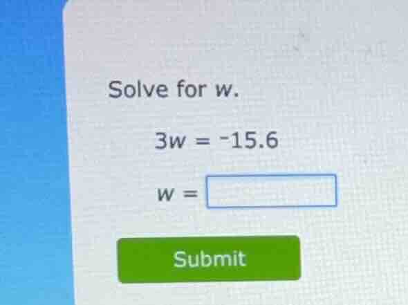 solve for w. \\3w = -15.6\\ \\w = \\