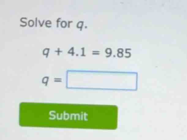 solve for (q). (q + 4.1 = 9.85) (q = )