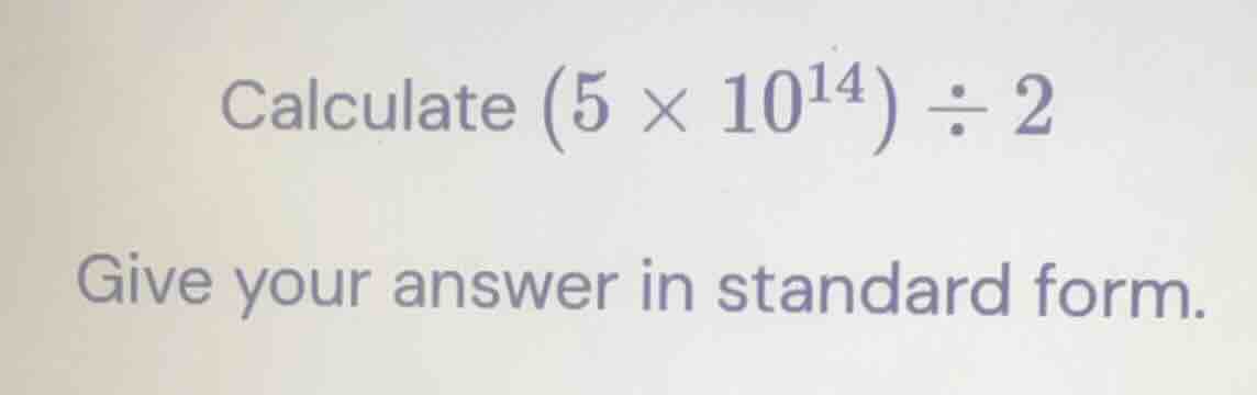 calculate \\((5 \\times 10^{14}) \\div 2\\) give your answer in standar…