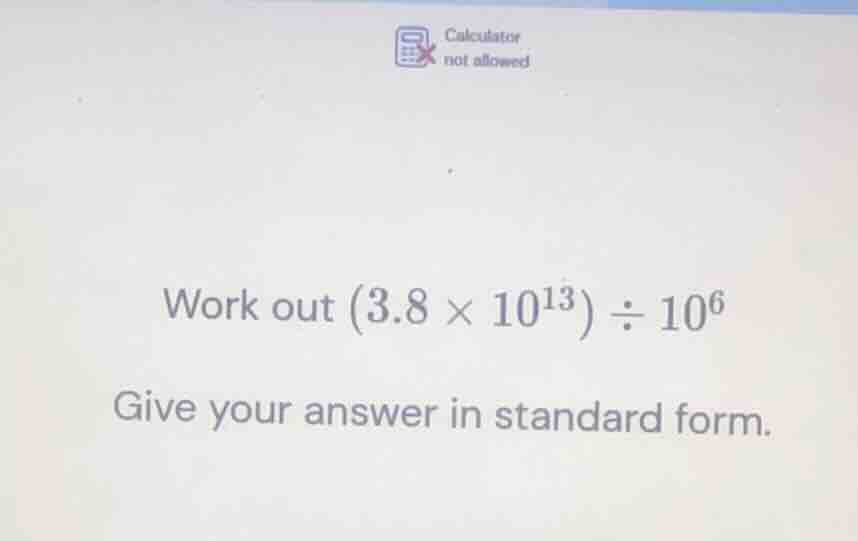 work out \\((3.8 \\times 10^{13}) \\div 10^6\\) give your answer in sta…