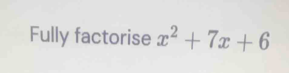 fully factorise \\(x^2 + 7x + 6\\)
