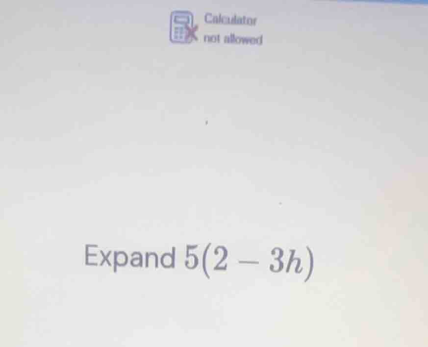 calculator not allowed expand \\(5(2 - 3h)\\)