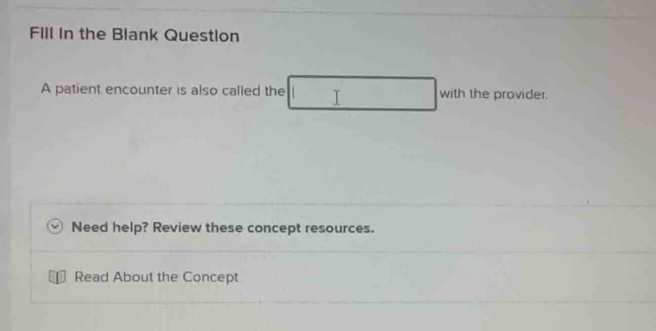 fill in the blank question a patient encounter is also called the with …