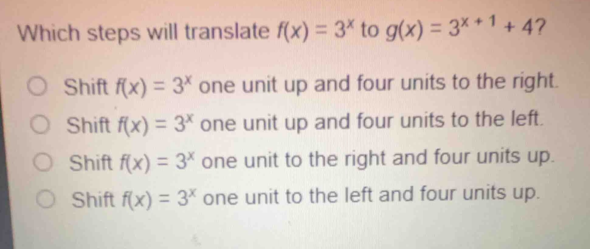 which steps will translate (f(x) = 3^x) to (g(x) = 3^{x + 1} + 4)? shif…