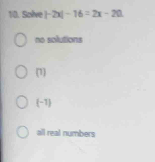 10. solve \\(|-2x| - 16 = 2x - 20\\). * no solutions * \\(\\{1\\}\\) * …