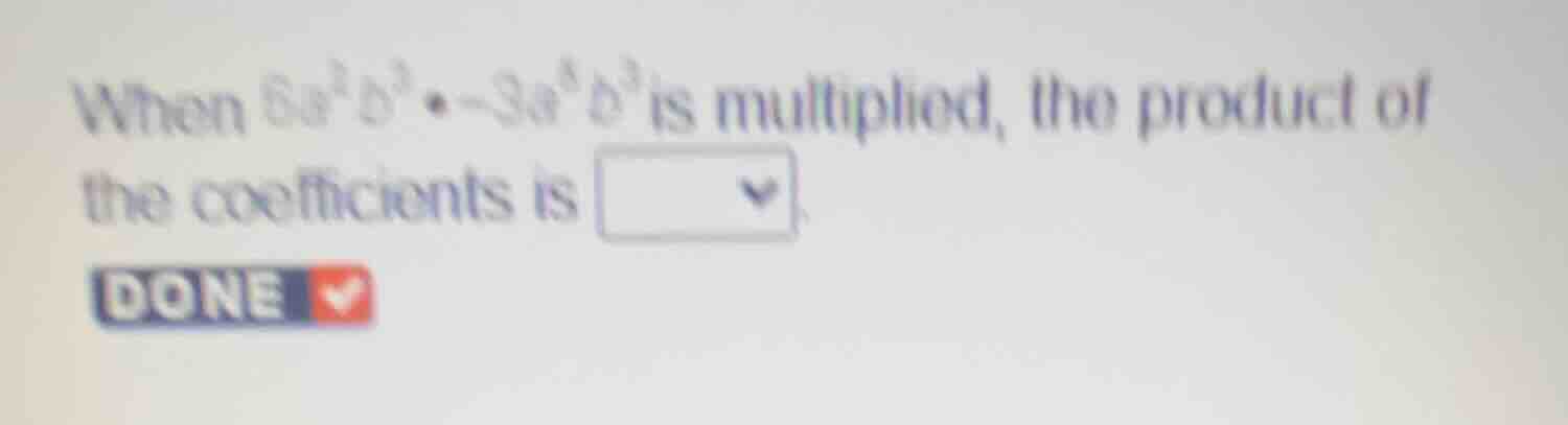 when \\(6a^2b^3 \\cdot -3a^8b^3\\) is multiplied, the product of the co…