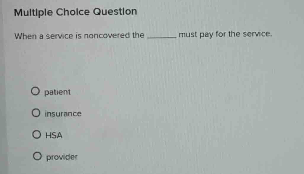 multiple choice question when a service is noncovered the ______ must p…