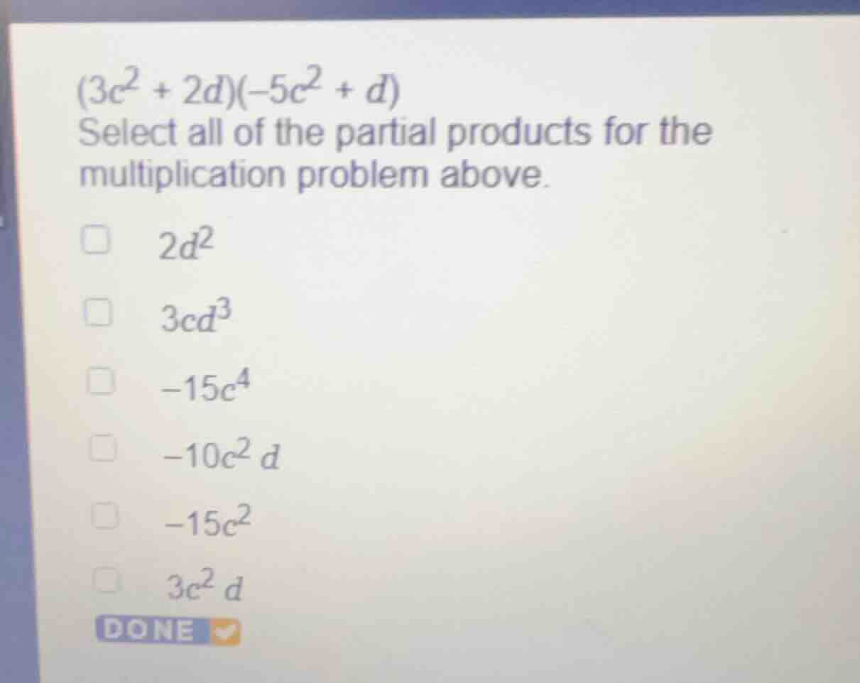 \\(3c^2 + 2d)(-5c^2 + d)\\ select all of the partial products for the m…