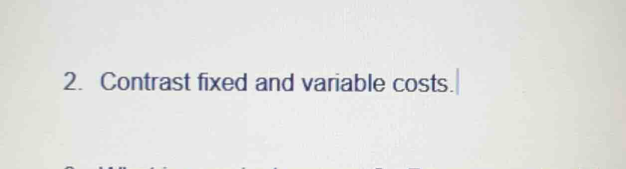 2. contrast fixed and variable costs.