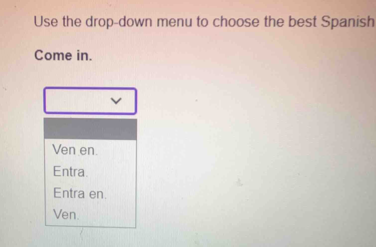 use the drop-down menu to choose the best spanish translation. come in.…