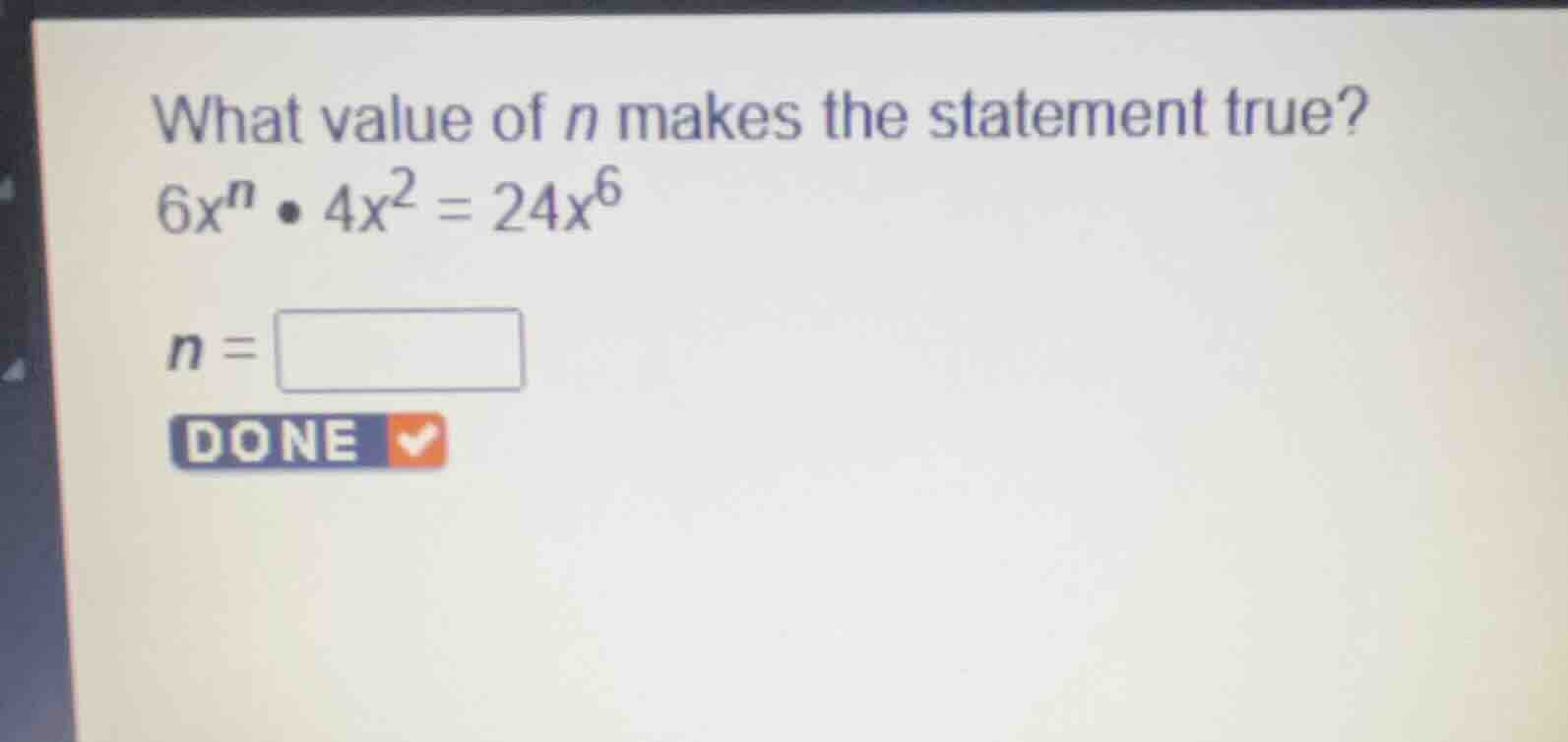 what value of (n) makes the statement true? (6x^n \\cdot 4x^2 = 24x^6) …