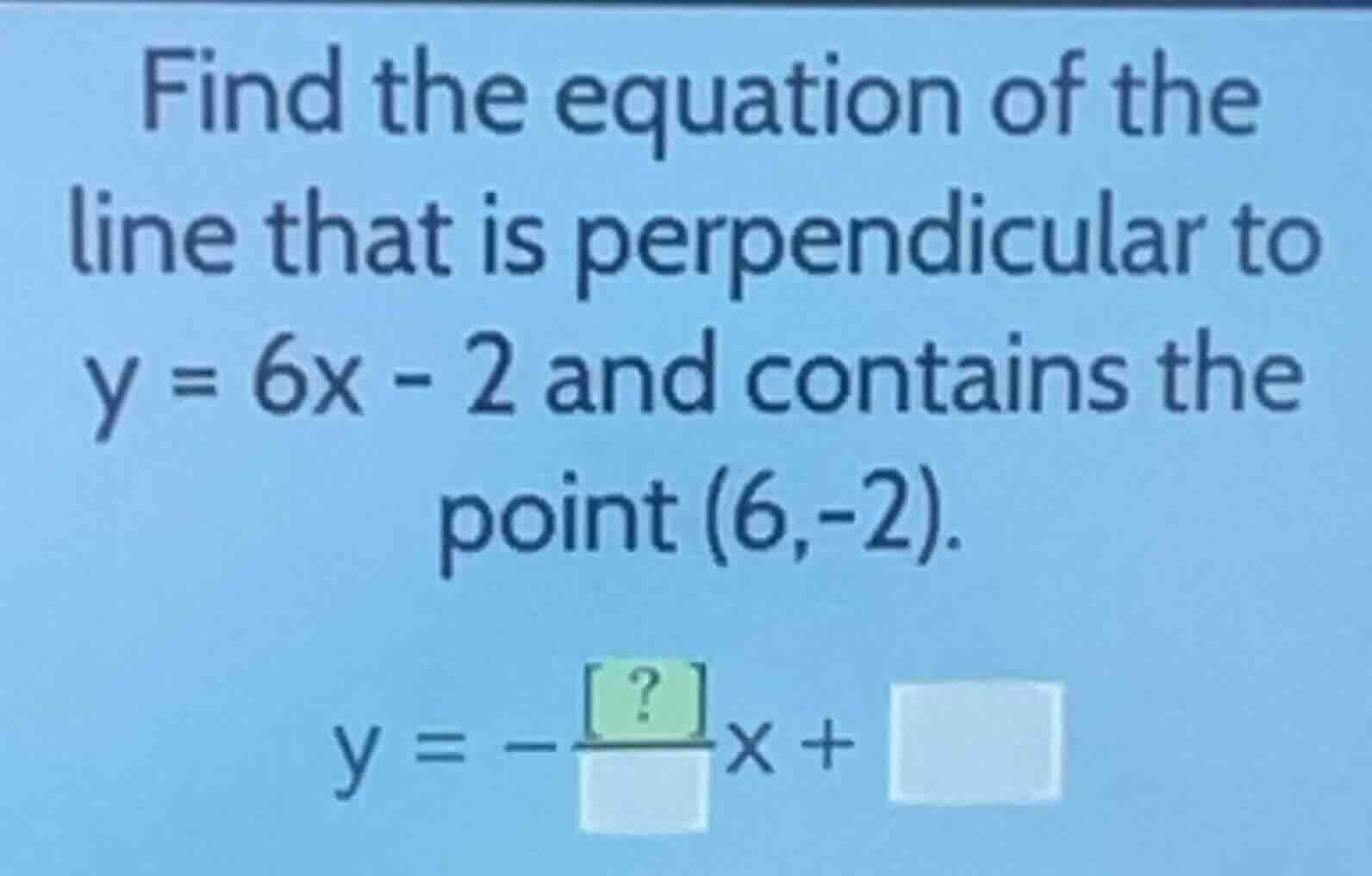 find the equation of the line that is perpendicular to \\(y = 6x - 2\\)…