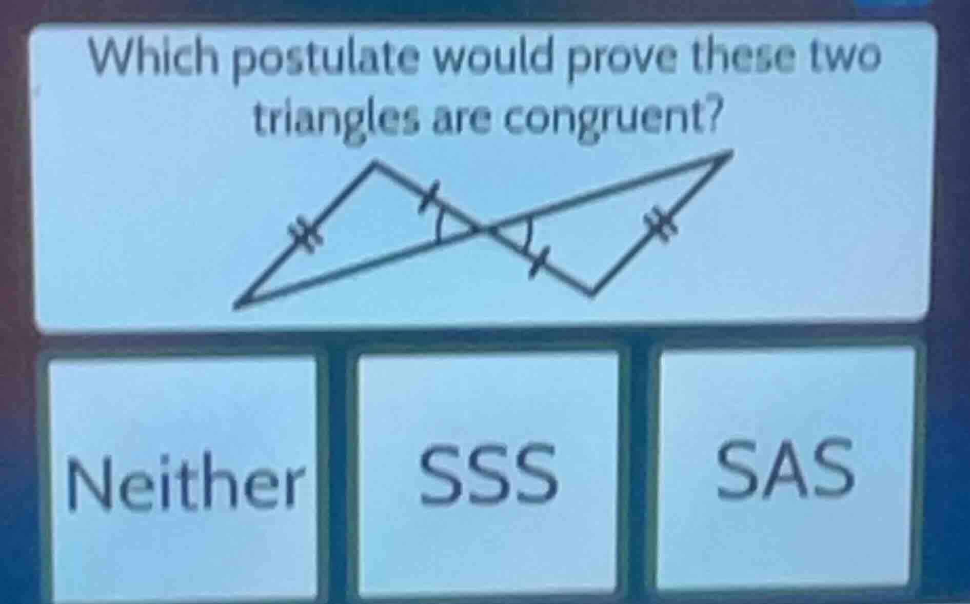 which postulate would prove these two triangles are congruent? neither …