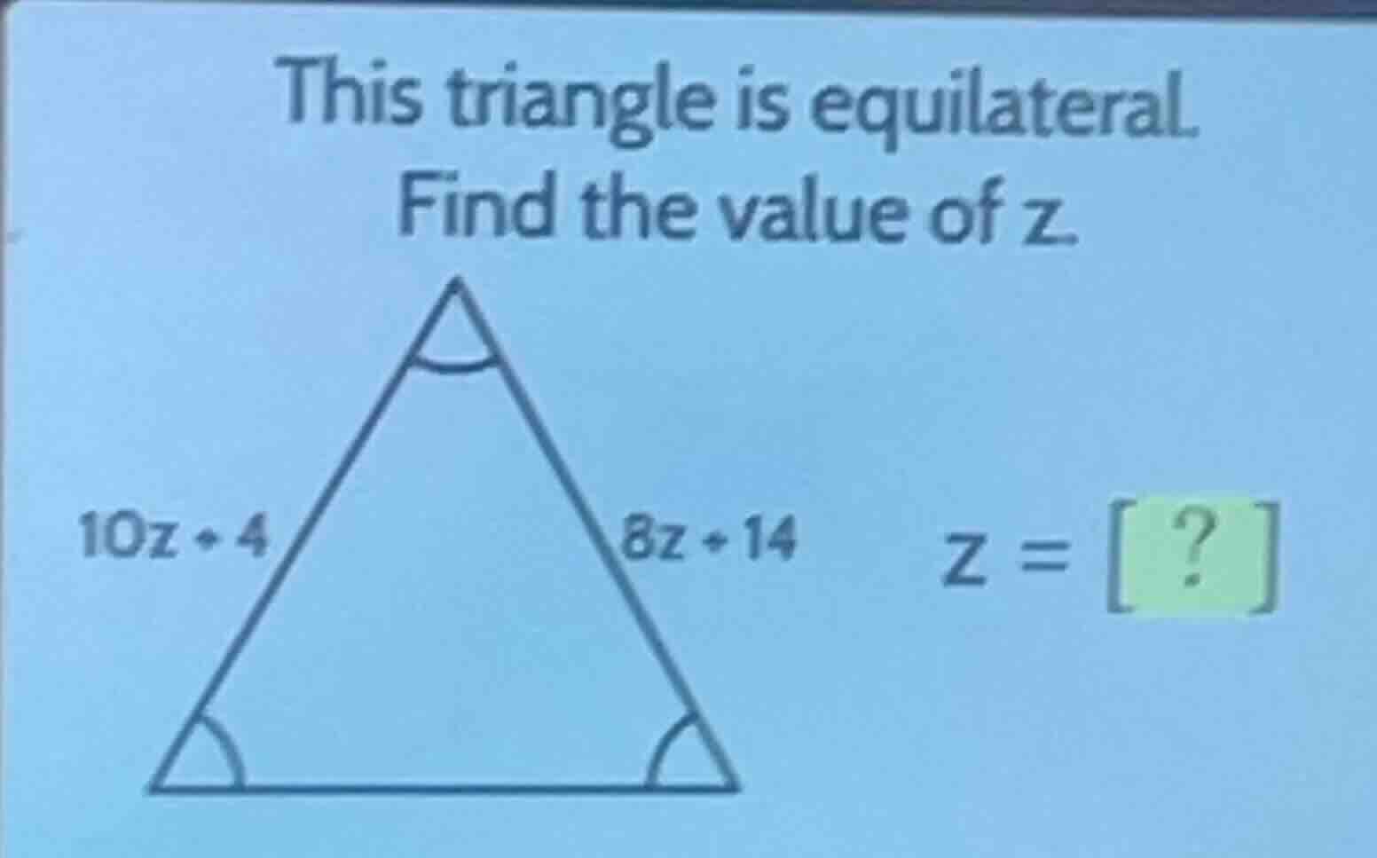 this triangle is equilateral. find the value of z. (10z + 4) (8z + 14) …