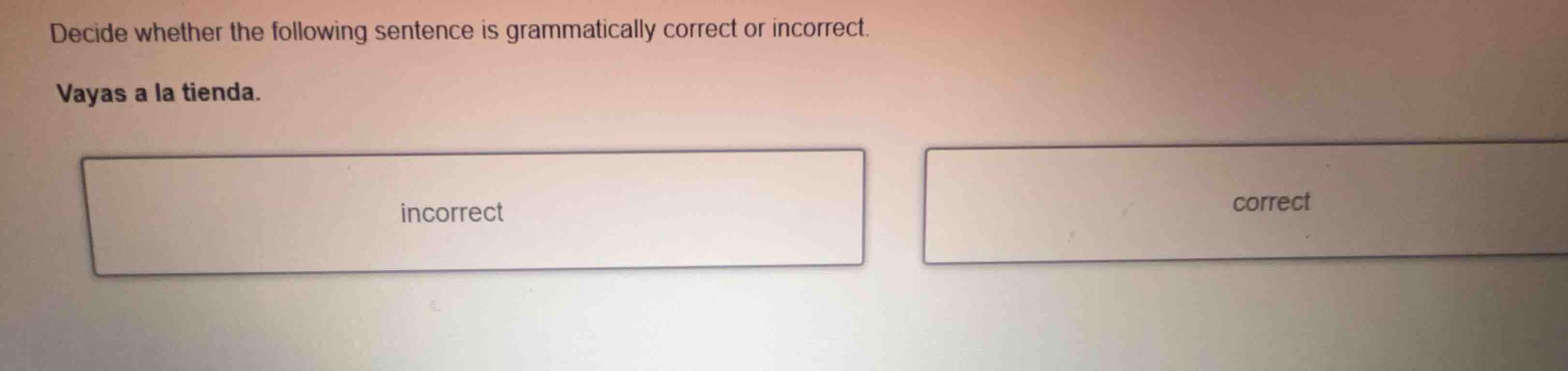 decide whether the following sentence is grammatically correct or incor…