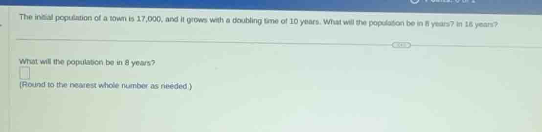 the initial population of a town is 17,000, and it grows with a doublin…
