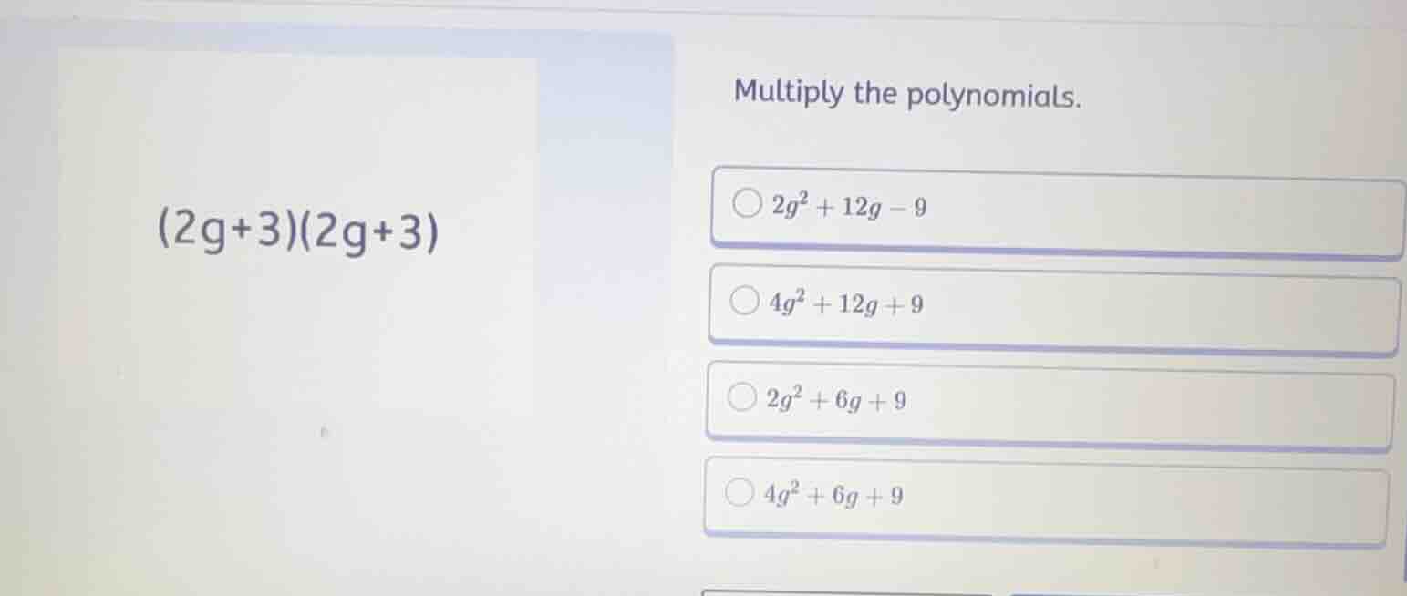 multiply the polynomials. \\((2g+3)(2g+3)\\) - \\(2g^2 + 12g - 9\\) - \…