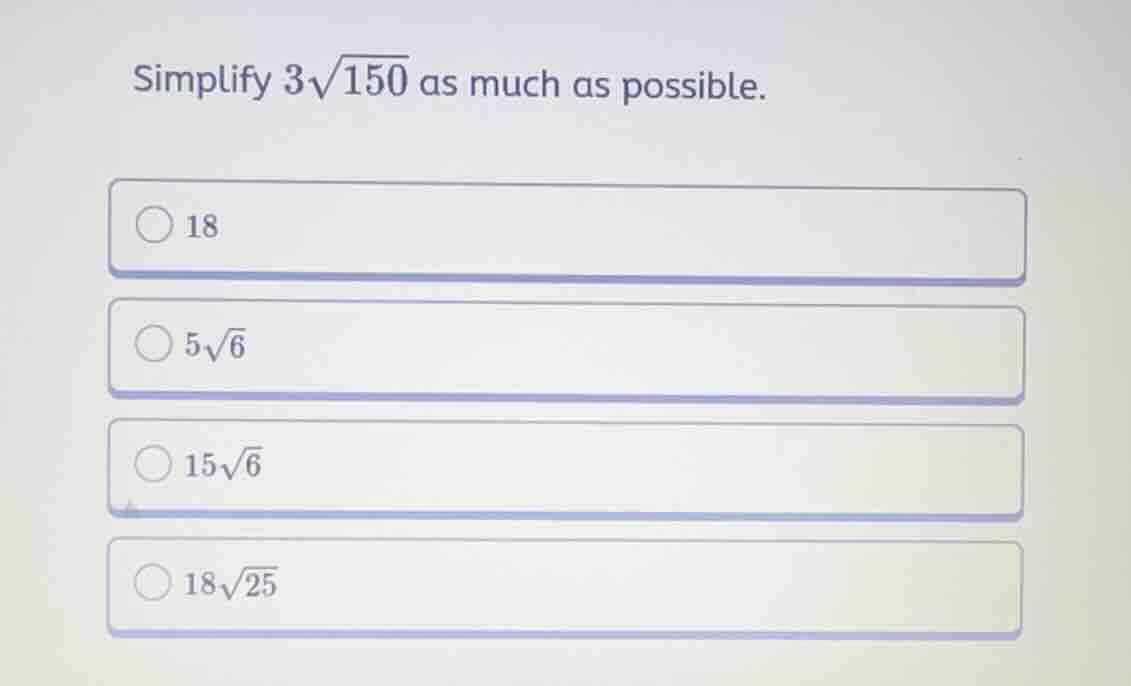 simplify \\(3\\sqrt{150}\\) as much as possible. * 18 * \\(5\\sqrt{6}\\…
