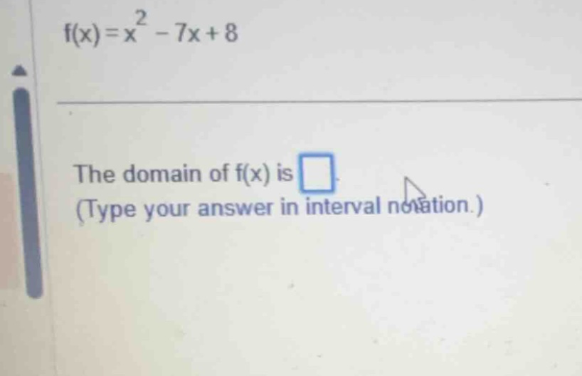 f(x) = x^2 - 7x + 8 the domain of f(x) is (type your answer in interval…