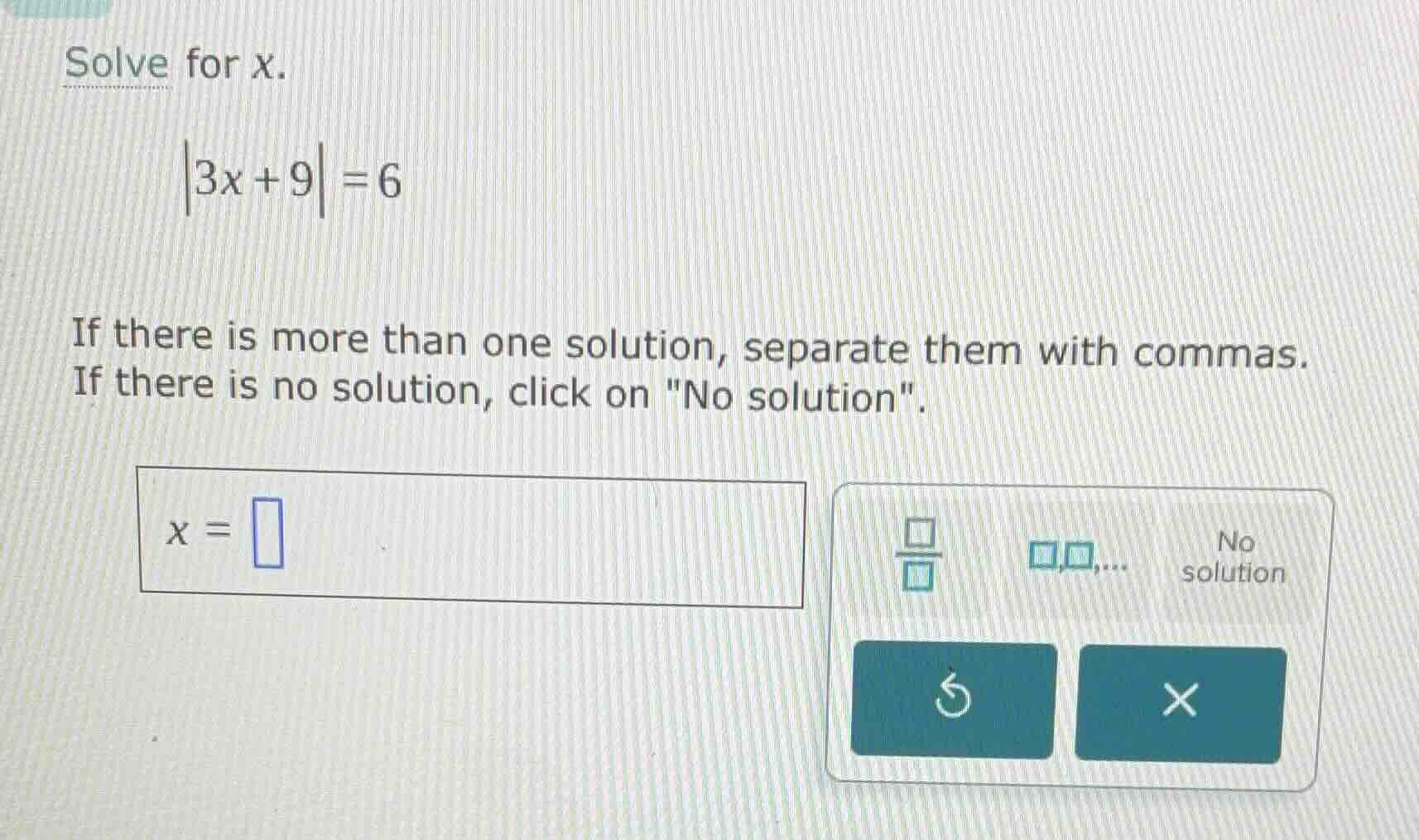 solve for x. \\|3x + 9| = 6\\ if there is more than one solution, separ…