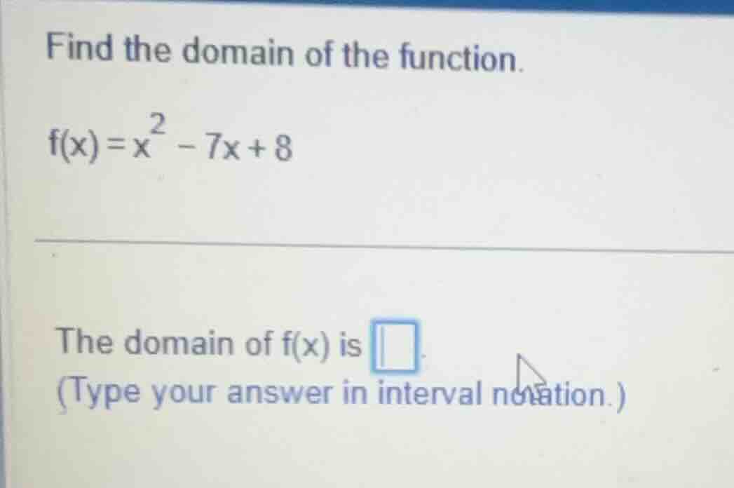 find the domain of the function. (f(x) = x^2 - 7x + 8) the domain of (f…