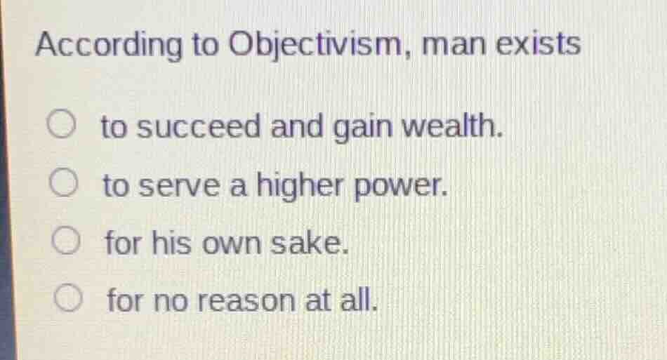 according to objectivism, man exists to succeed and gain wealth. to ser…