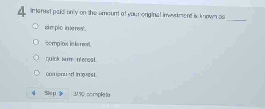 4 interest paid only on the amount of your original investment is known…