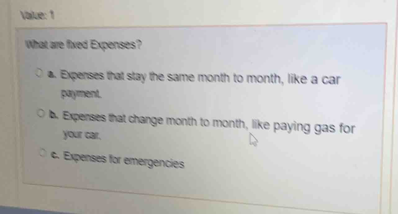 value: 1 what are fixed expenses? a. expenses that stay the same month …