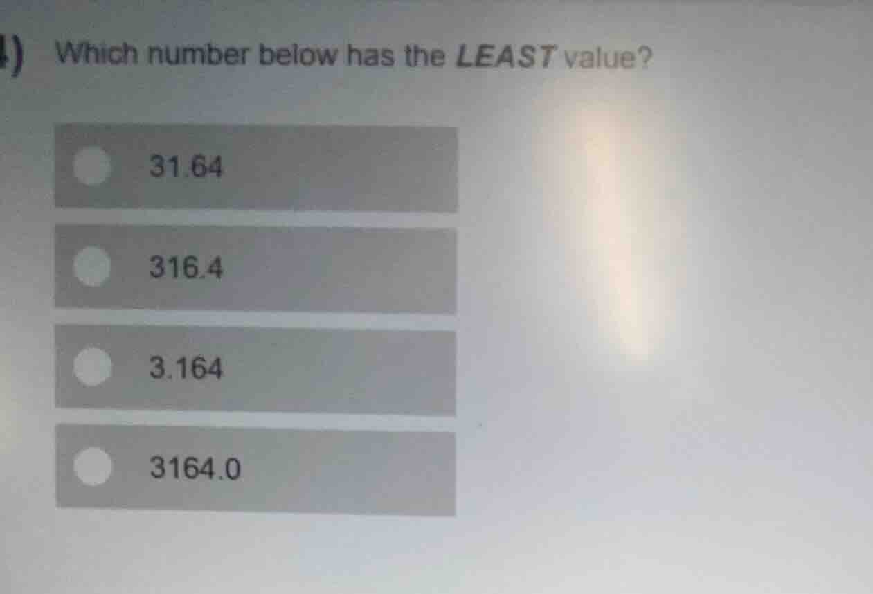 which number below has the least value? 31.64 316.4 3.164 3164.0