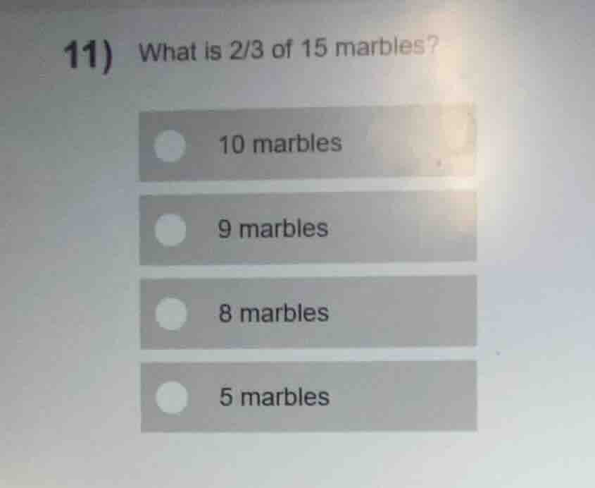 11) what is 2/3 of 15 marbles? - 10 marbles - 9 marbles - 8 marbles - 5…