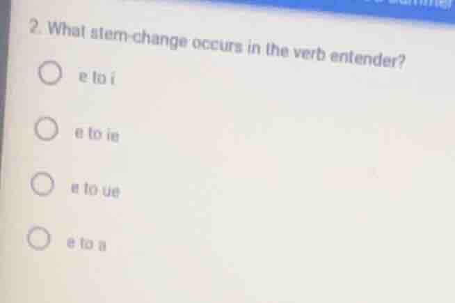 2. what stem-change occurs in the verb entender? e to i e to ie e to ue…