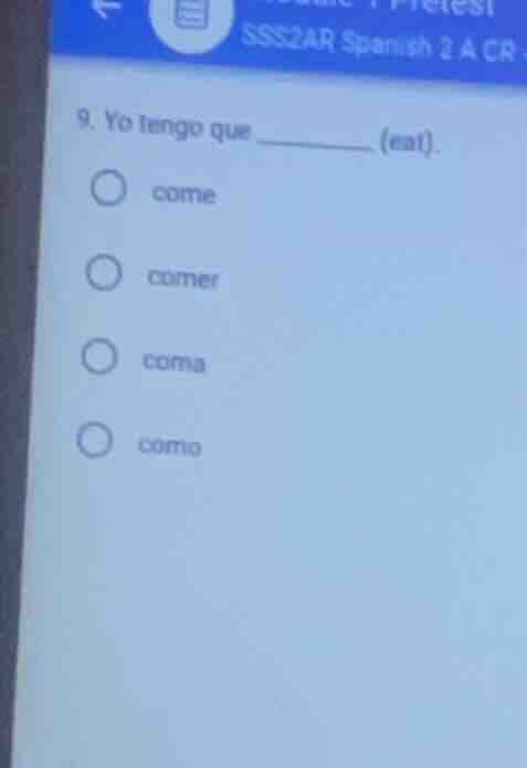 9. yo tengo que _________ (eat). come comer coma como