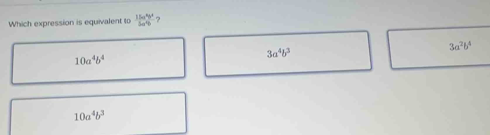 which expression is equivalent to \\(\\frac{15a^6b^4}{5a^2b}\\)? \\(10a…
