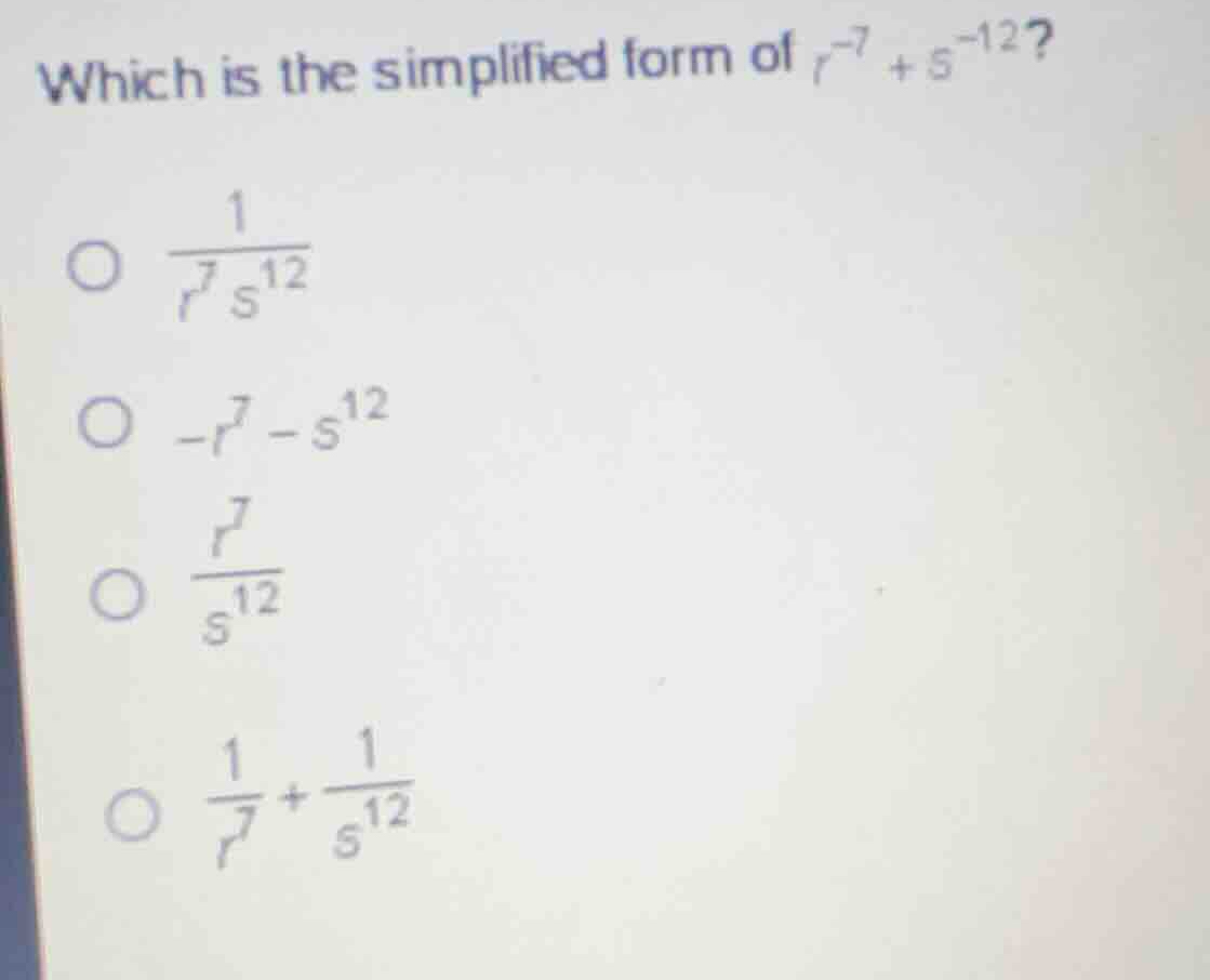 which is the simplified form of \\(r^{-7} + s^{-12}\\)? \\(\\circ\\quad…