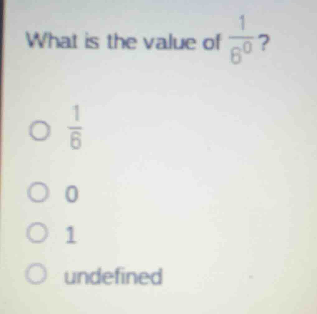 what is the value of \\(\\frac{1}{6^0}\\)? * \\(\\frac{1}{6}\\) * 0 * 1…