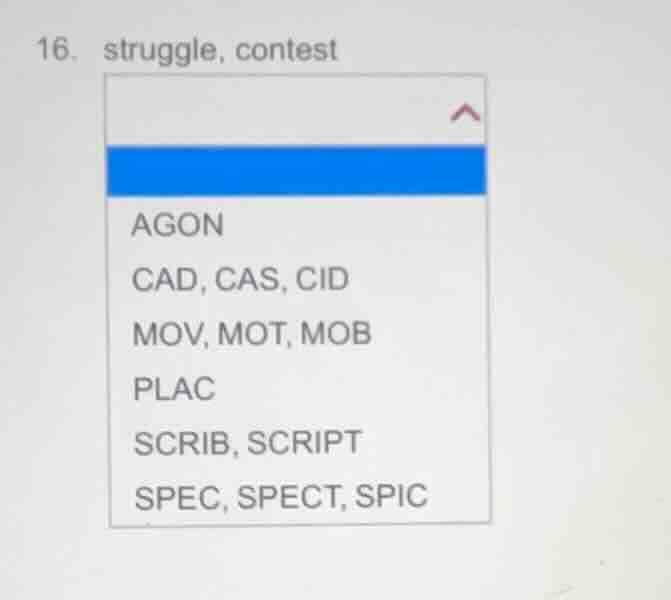 16. struggle, contest agon cad, cas, cid mov, mot, mob plac scrib, scri…