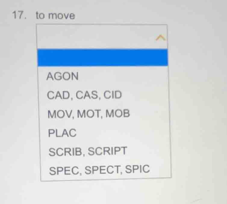 17. to move agon cad, cas, cid mov, mot, mob plac scrib, script spec, s…