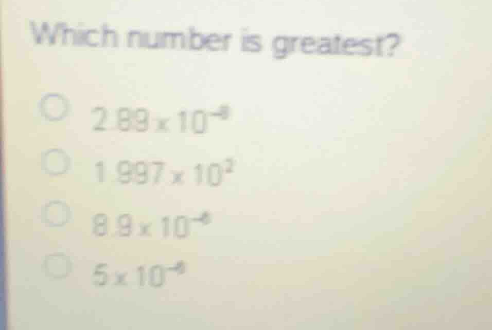 which number is greatest? \\(2.89 \\times 10^{-8}\\) \\(1.997 \\times 1…