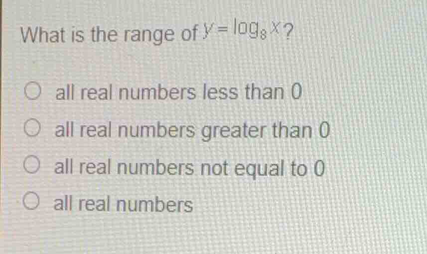 what is the range of \\(y = \\log_{8} x\\)? * all real numbers less tha…
