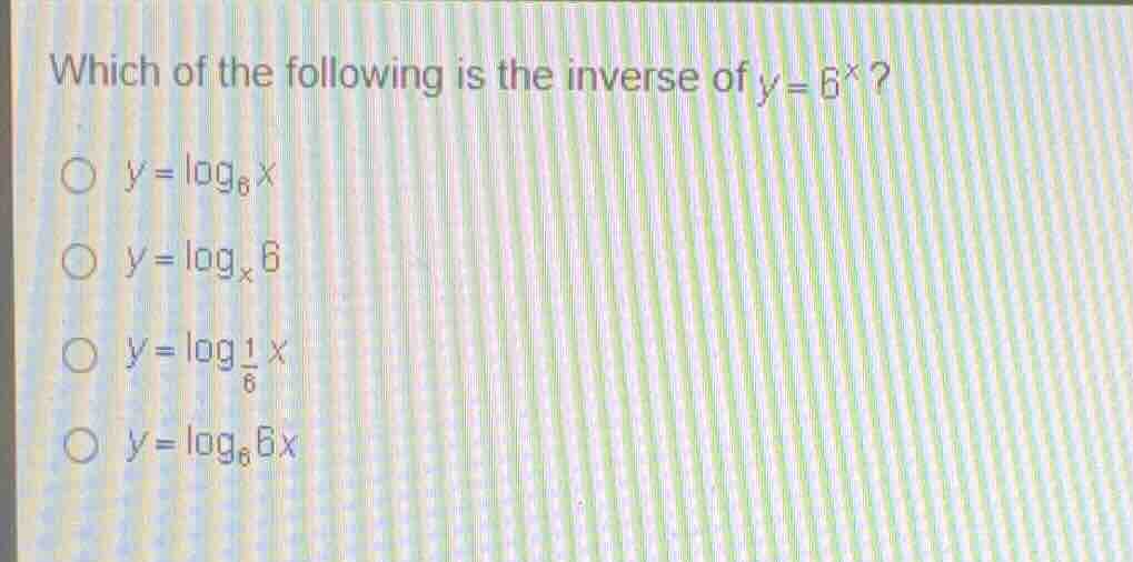 which of the following is the inverse of \\(y = 6^x\\)? * \\(y = \\log_…