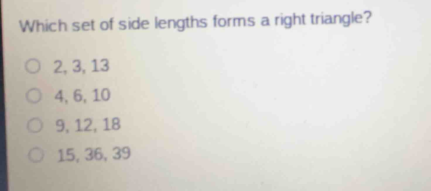 which set of side lengths forms a right triangle? 2, 3, 13 4, 6, 10 9, …