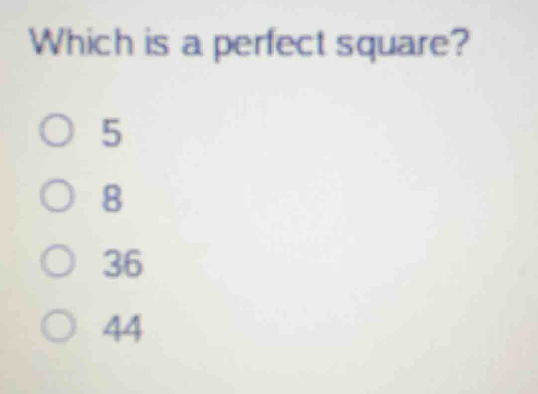 which is a perfect square? 5 8 36 44