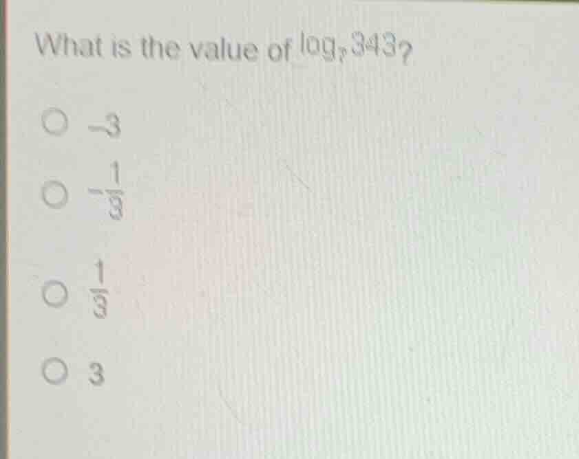 what is the value of \\(\\log_{7} 343\\)? * \\(-3\\) * \\(-\\frac{1}{3}…