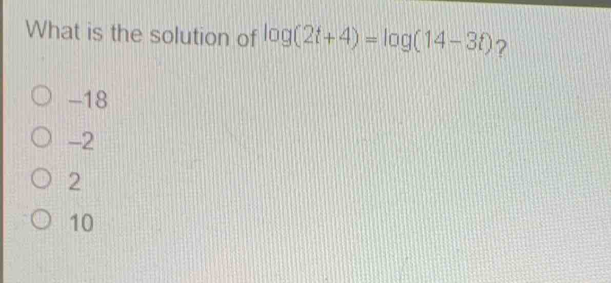 what is the solution of \\(\\log(2t+4) = \\log(14-3t)\\)? -18 -2 2 10