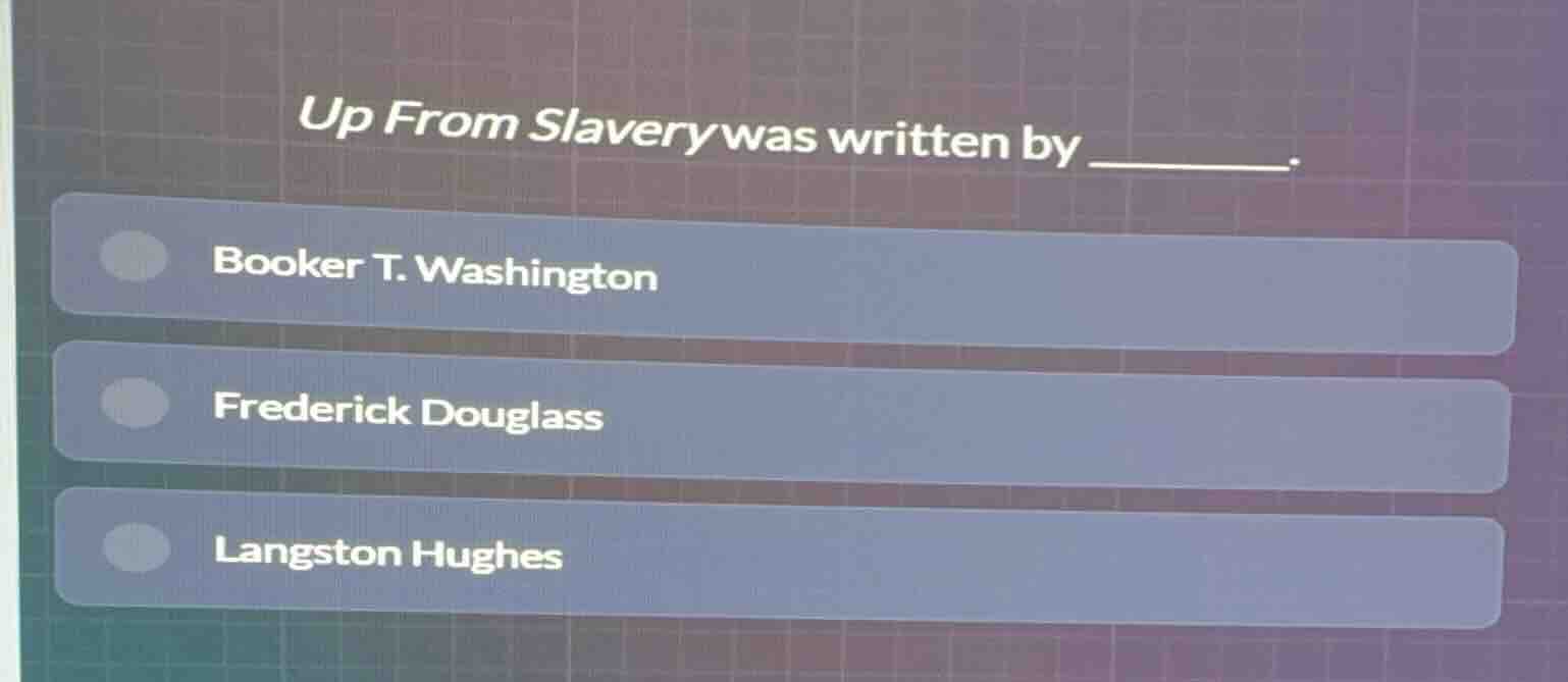 up from slavery was written by ______. booker t. washington frederick d…