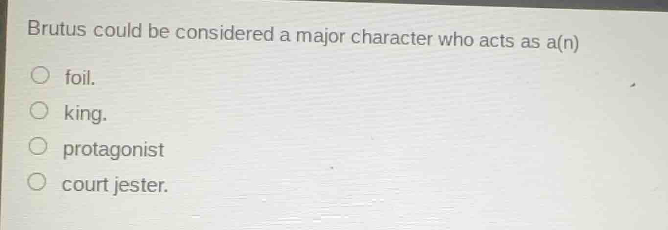 brutus could be considered a major character who acts as a(n) foil. kin…
