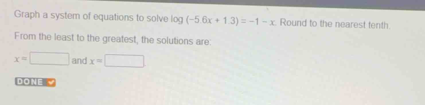 graph a system of equations to solve \\(\\log (-5.6x + 1.3) = -1 - x\\)…